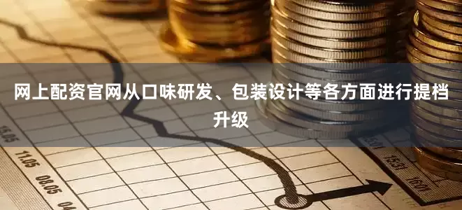 网上配资官网从口味研发、包装设计等各方面进行提档升级