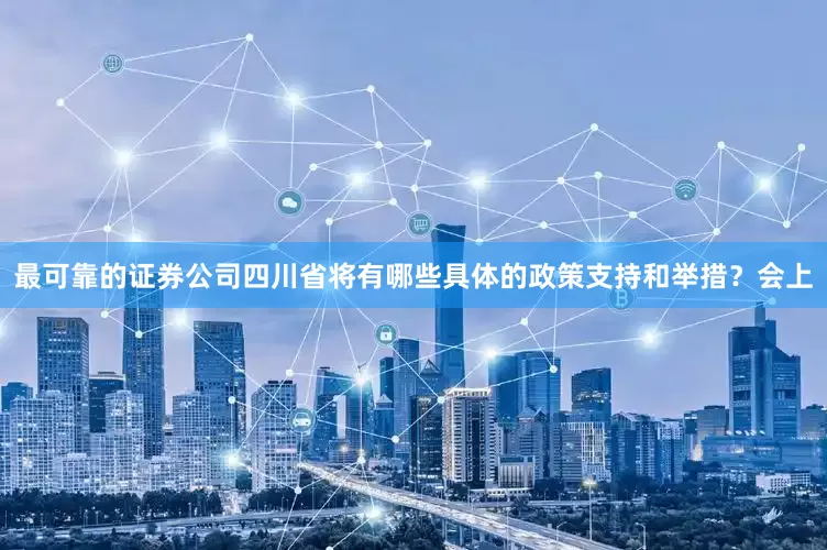 最可靠的证券公司四川省将有哪些具体的政策支持和举措？会上