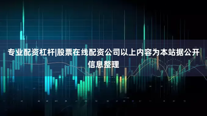 专业配资杠杆|股票在线配资公司以上内容为本站据公开信息整理