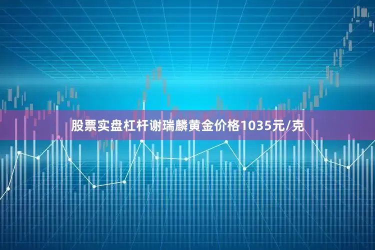 股票实盘杠杆谢瑞麟黄金价格1035元/克