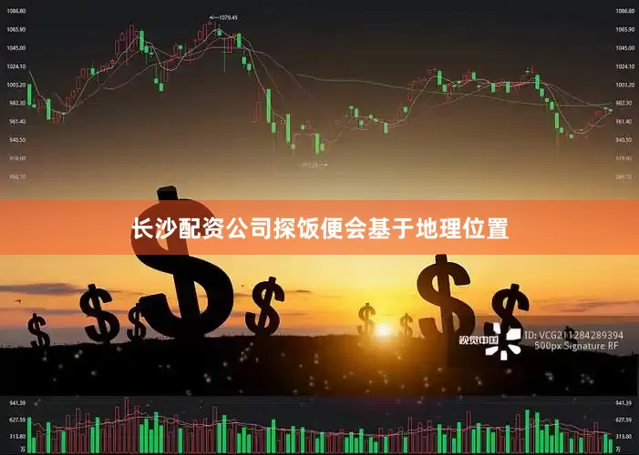 长沙配资公司探饭便会基于地理位置