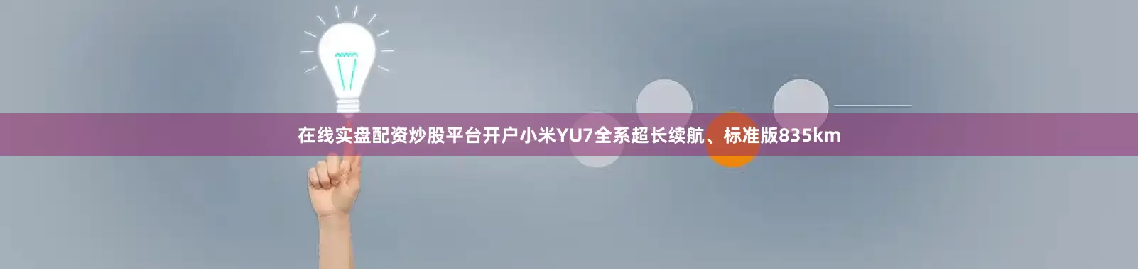 在线实盘配资炒股平台开户小米YU7全系超长续航、标准版835km
