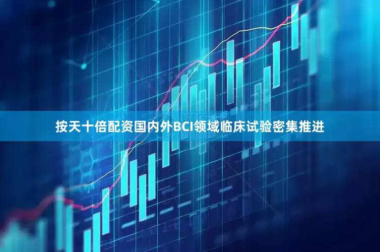 按天十倍配资国内外BCI领域临床试验密集推进
