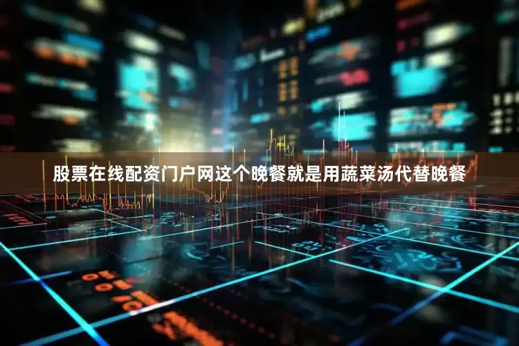 股票在线配资门户网这个晚餐就是用蔬菜汤代替晚餐