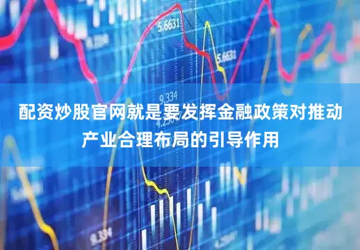 配资炒股官网就是要发挥金融政策对推动产业合理布局的引导作用