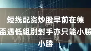 短线配资炒股早前在德盃遇低組別對手亦只能小勝